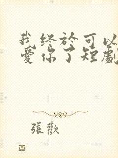 我终于可以不再爱你了短剧免费观看