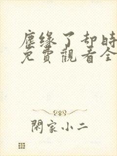 尘缘了却时短剧免费观看全集剧情