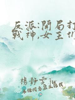 反派:开局打脸战神,女主们给我去火txt