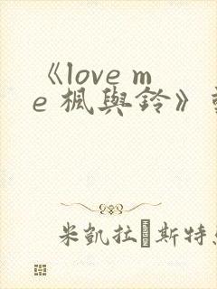 《love me 枫与铃》动漫免费观看_高清全集