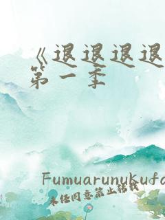 《退退退退下》第一季