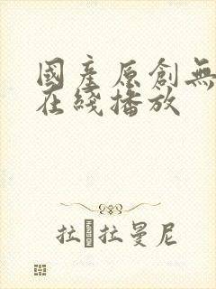 国产原创无遮挡在线播放