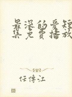 最深的爱短剧全集免费播放