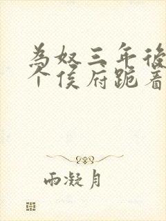 为奴三年后,整个侯府跪着求我原谅免费观看