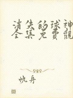 消失的球神短剧全集免费观看