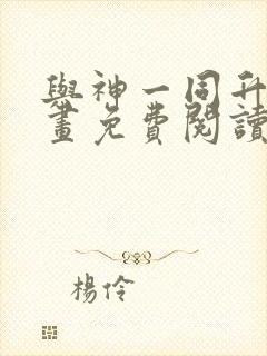 与神一同升级漫画免费阅读下拉式