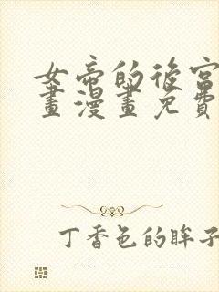 女帝的后宫六漫画漫画免费下拉式