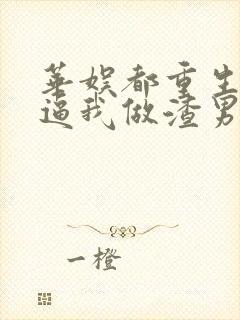 华娱都重生了还逼我做渣男