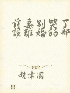 前妻别哭了是你说离婚的哪里看