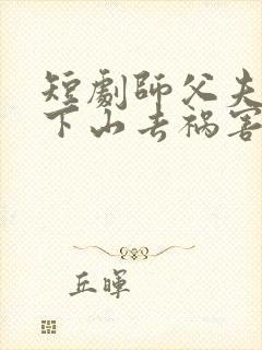 短剧师父夫悠我下山去祸害师姐