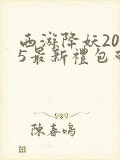 西游降妖2025最新礼包码