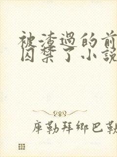 被渣过的前男友囚禁了小说免费阅读无弹窗