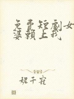 免费短剧女神老婆赖上我