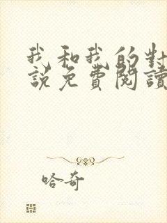 我和我的对家小说免费阅读笔趣阁