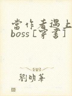 当作者遇上反派boss [穿书]