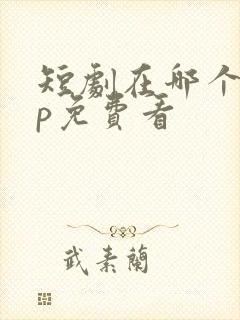 短剧在哪个app免费看