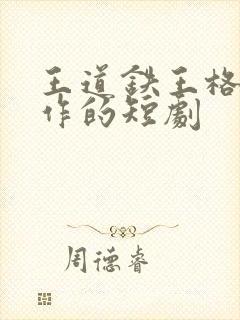 王道铁王格格合作的短剧