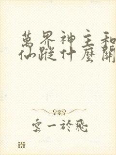 万界神主和万界仙踪什么关系