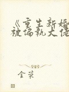 《重生新婚夜,被偏执大佬亲疯了》