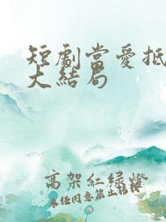 短剧当爱抵达时大结局