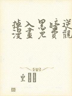 掉入黑暗逆后宫漫画免费观看