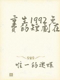 重生1992免费的短剧在线观看完整版