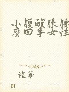 小腹酸胀腰酸怎么回事女性