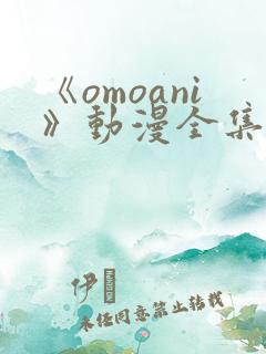 《omoani》动漫全集免费观看