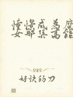 憧憬成为魔法少女哪集高能