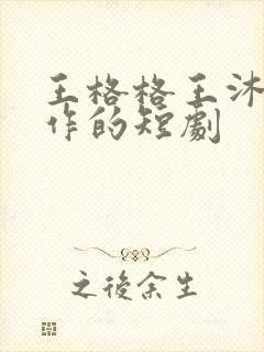 王格格王沐凯合作的短剧