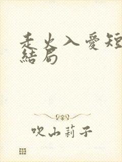 走火入爱短剧大结局