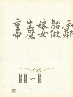 重生娘胎,和女帝魔女做邻居的小说