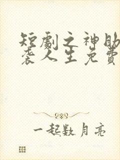 短剧之神助我逆袭人生免费观看