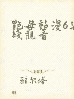 艳母动漫6集在线观看