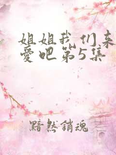 姐姐我们来谈恋爱吧第5集