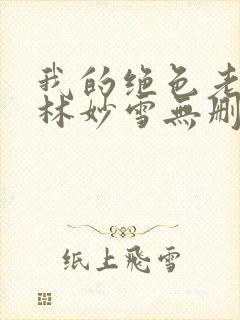 我的绝色老板娘林妙雪无删减免费阅读