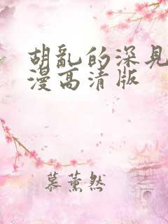 胡乱的深见君动漫高清版