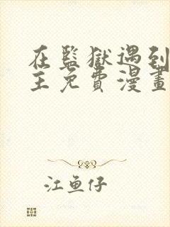 在监狱遇到了男主免费漫画