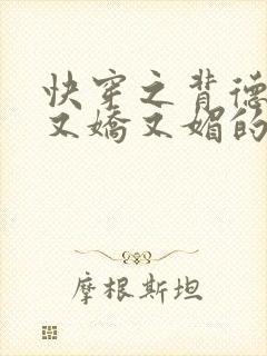 快穿之背德女主又娇又媚的小说