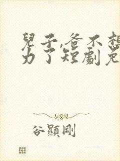 儿子,爸不想努力了短剧免费观看全集