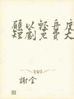 愿以轻舟度余生短剧免费大结局