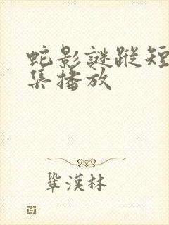 蛇影谜踪短剧全集播放