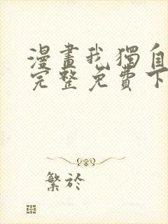 漫画我独自升级完整免费下拉式观看