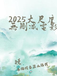 2025大尺度无删减电影