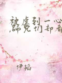 被虐到一心求死,师兄们却都来爱我结局