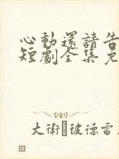 心动还请告诉我短剧全集免费播放