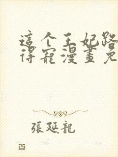 这个王妃路子野得宠漫画免费阅读下拉式