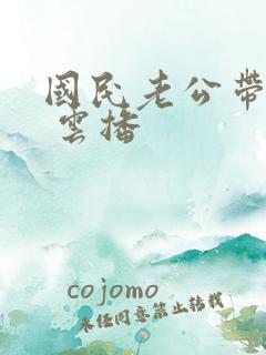 国民老公带回家 云播