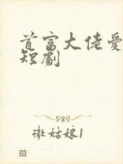 首富大佬爱上我短剧