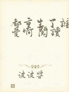 都重生了谁谈恋爱啊 阅读